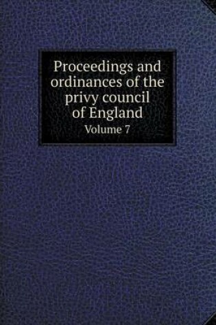 Cover of Proceedings and ordinances of the privy council of England Volume 7