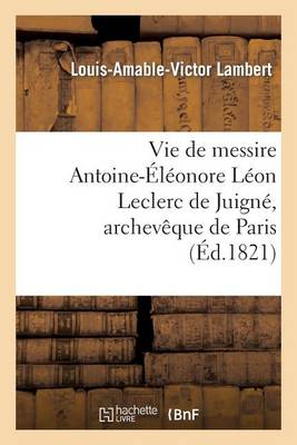 Cover of Vie de Messire Antoine-Eleonore Leon Leclerc de Juigne, Archeveque de Paris