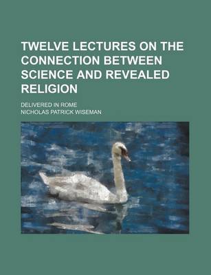 Book cover for Twelve Lectures on the Connection Between Science and Revealed Religion; Delivered in Rome