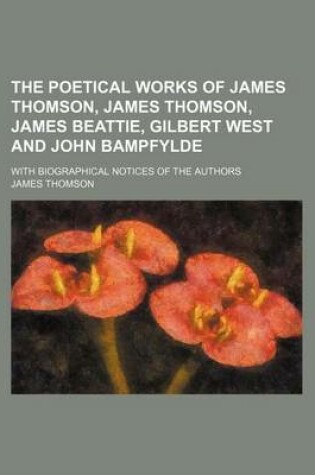 Cover of The Poetical Works of James Thomson, James Thomson, James Beattie, Gilbert West and John Bampfylde; With Biographical Notices of the Authors