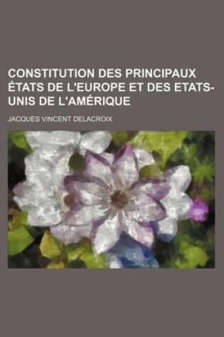 Cover of Constitution Des Principaux Etats de L'Europe Et Des Etats-Unis de L'Amerique