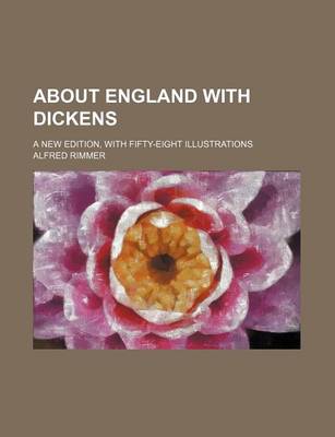 Book cover for About England with Dickens; A New Edition, with Fifty-Eight Illustrations