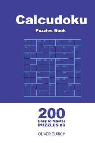 Cover of Calcudoku Puzzles Book - 200 Easy to Master Puzzles 9x9 (Volume 6)