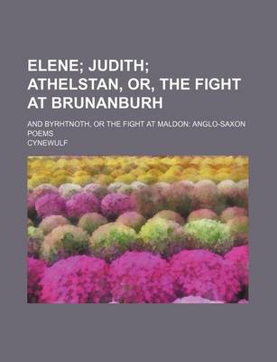 Book cover for Elene; Judith Athelstan, Or, the Fight at Brunanburh. and Byrhtnoth, or the Fight at Maldon Anglo-Saxon Poems