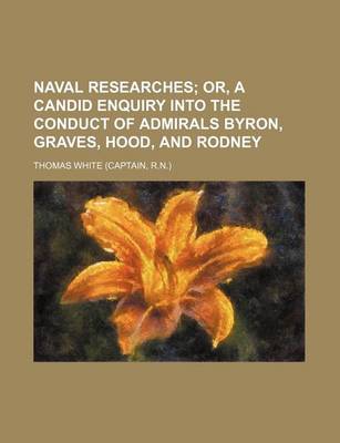 Book cover for Naval Researches; Or, a Candid Enquiry Into the Conduct of Admirals Byron, Graves, Hood, and Rodney