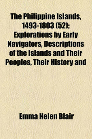 Cover of The Philippine Islands, 1493-1803 Volume 52; Explorations by Early Navigators, Descriptions of the Islands and Their Peoples, Their History and Records of the Catholic Missions, as Related in Contemporaneous Books and Manuscripts, Showing the Political, Econom