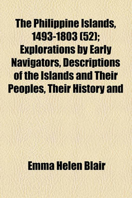 Book cover for The Philippine Islands, 1493-1803 Volume 52; Explorations by Early Navigators, Descriptions of the Islands and Their Peoples, Their History and Records of the Catholic Missions, as Related in Contemporaneous Books and Manuscripts, Showing the Political, Econom