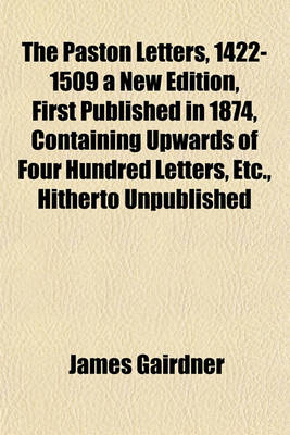 Book cover for The Paston Letters, 1422-1509 a New Edition, First Published in 1874, Containing Upwards of Four Hundred Letters, Etc., Hitherto Unpublished