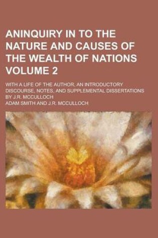 Cover of Aninquiry in to the Nature and Causes of the Wealth of Nations; With a Life of the Author, an Introductory Discourse, Notes, and Supplemental Dissertations by J.R. McCulloch Volume 2