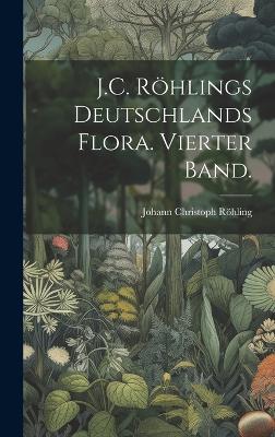 Book cover for J.C. Röhlings Deutschlands Flora. Vierter Band.