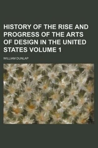 Cover of History of the Rise and Progress of the Arts of Design in the United States Volume 1