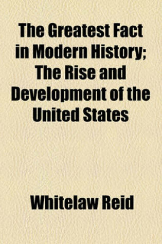 Cover of The Greatest Fact in Modern History; The Rise and Development of the United States