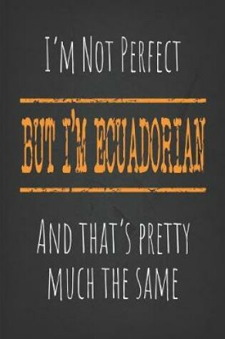 Cover of I'm not perfect, But I'm Ecuadorian And that's pretty much the same