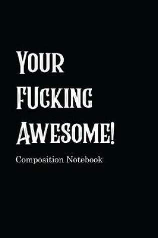 Cover of Your Fucking Awesome! Composition Notebook
