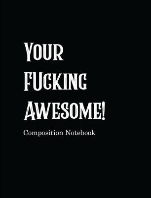 Book cover for Your Fucking Awesome! Composition Notebook