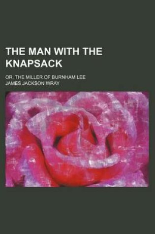 Cover of The Man with the Knapsack; Or, the Miller of Burnham Lee