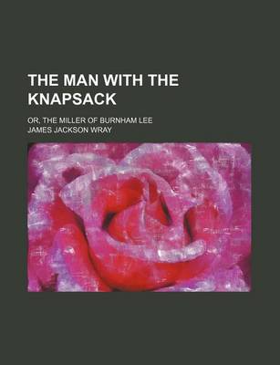 Book cover for The Man with the Knapsack; Or, the Miller of Burnham Lee