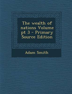 Book cover for The Wealth of Nations Volume PT 3 - Primary Source Edition