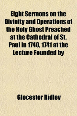 Cover of Eight Sermons on the Divinity and Operations of the Holy Ghost Preached at the Cathedral of St. Paul in 1740, 1741 at the Lecture Founded by