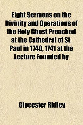 Book cover for Eight Sermons on the Divinity and Operations of the Holy Ghost Preached at the Cathedral of St. Paul in 1740, 1741 at the Lecture Founded by