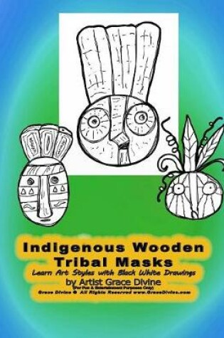 Cover of Indigenous Wooden Tribal Masks Learn Art Styles with Black White Drawings by Artist Grace Divine