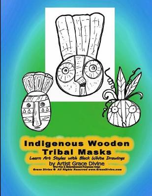 Book cover for Indigenous Wooden Tribal Masks Learn Art Styles with Black White Drawings by Artist Grace Divine