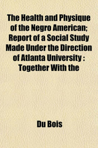 Cover of The Health and Physique of the Negro American; Report of a Social Study Made Under the Direction of Atlanta University