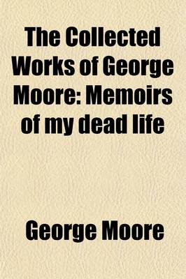 Book cover for The Collected Works of George Moore (Volume 10); Memoirs of My Dead Life