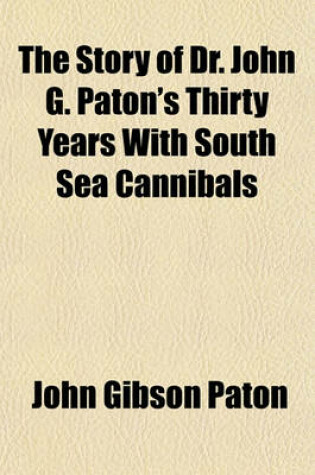 Cover of The Story of Dr. John G. Paton's Thirty Years with South Sea Cannibals