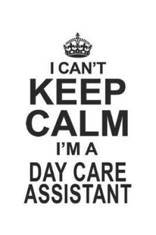 Cover of I Can't Keep Calm I'm A Day Care Assistant