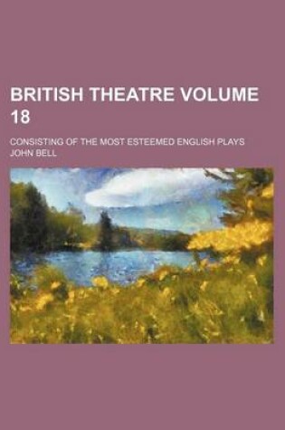 Cover of British Theatre Volume 18; Consisting of the Most Esteemed English Plays