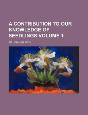 Book cover for A Contribution to Our Knowledge of Seedlings Volume 1