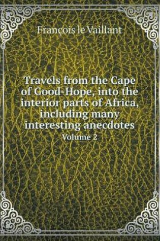 Cover of Travels from the Cape of Good-Hope, into the interior parts of Africa, including many interesting anecdotes Volume 2