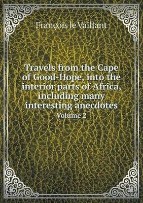 Book cover for Travels from the Cape of Good-Hope, into the interior parts of Africa, including many interesting anecdotes Volume 2