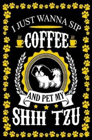 Cover of I Just Wanna Sip Coffee And Pet My Shih Tzu