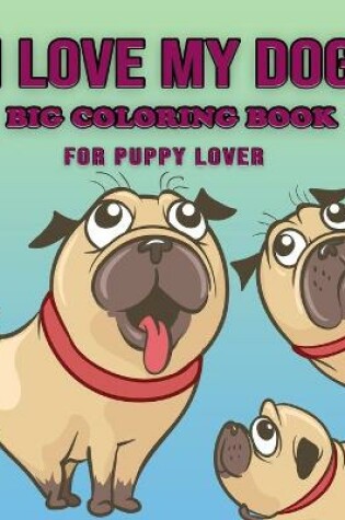 Cover of I Love My Dog - Big Coloring Book for Puppy Lover