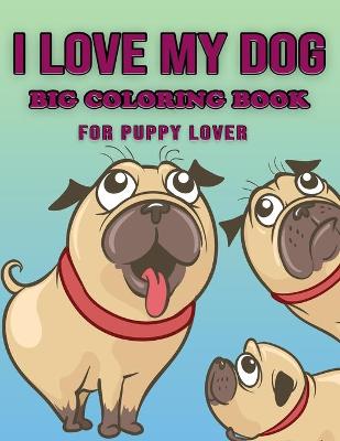 Book cover for I Love My Dog - Big Coloring Book for Puppy Lover