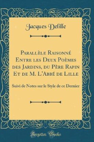 Cover of Parallèle Raisonné Entre les Deux Poèmes des Jardins, du Père Rapin Et de M. L'Abbé de Lille: Suivi de Notes sur le Style de ce Dernier (Classic Reprint)