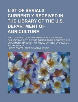 Book cover for List of Serials Currently Received in the Library of the U.S. Department of Agriculture; (Exclusive of U.S. Government Publications and Publications of the State Agricultural Colleges and Experiment Stations)