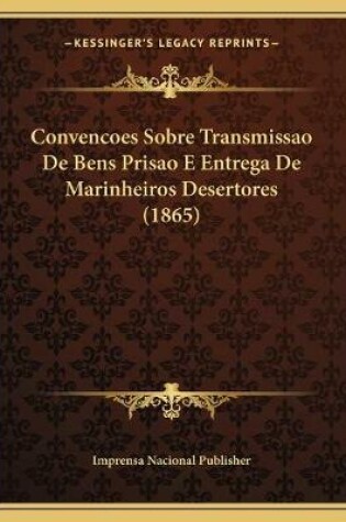 Cover of Convencoes Sobre Transmissao De Bens Prisao E Entrega De Marinheiros Desertores (1865)