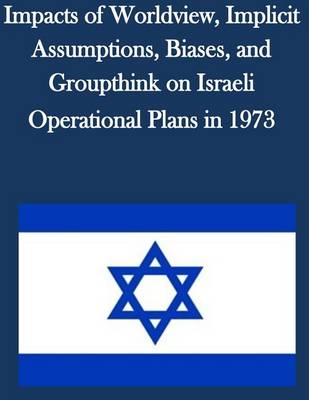 Book cover for Impacts of Worldview, Implicit Assumptions, Biases, and Groupthink on Israeli Operational Plans in 1973