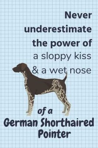 Cover of Never underestimate the power of a sloppy kiss & a wet nose of a German Shorthaired Pointer