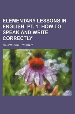 Cover of Elementary Lessons in English; PT. 1 How to Speak and Write Correctly
