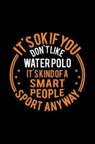 Cover of It's Okay If You Don't Like Water Polo It's Kind Of A Smart People Sport Anyway
