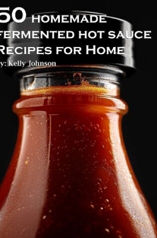 Cover of 50 Homemade Fermented Hot Sauce Recipes for Home