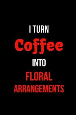 Cover of I Turn Coffee Into Floral Arrangements
