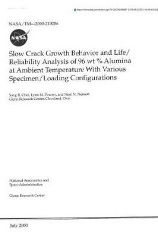 Cover of Slow Crack Growth Behavior and Life/Reliability Analysis of 96 WT % Alumina at Ambient Temperature with Various Specimen/Loading Configurations