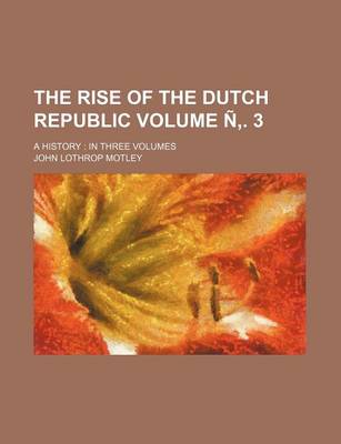 Book cover for The Rise of the Dutch Republic Volume N . 3; A History in Three Volumes