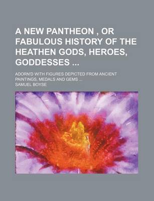 Book cover for A New Pantheon, or Fabulous History of the Heathen Gods, Heroes, Goddesses; Adorn'd with Figures Depicted from Ancient Paintings, Medals and Gems