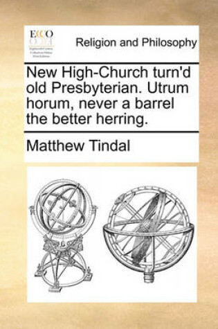 Cover of New High-Church Turn'd Old Presbyterian. Utrum Horum, Never a Barrel the Better Herring.